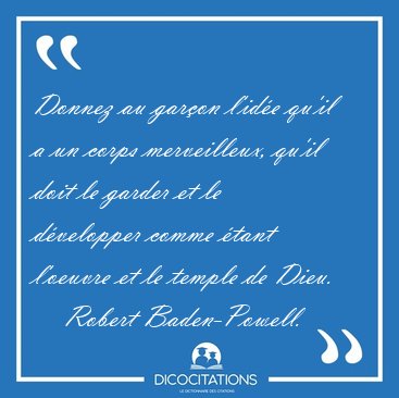 Donnez au gar�on l'id�e qu'il a un corps merveilleux, qu'il doit [...] - Robert Baden-Powell...