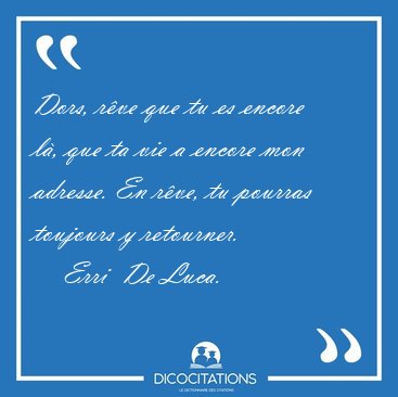Dors, rve que tu es encore l, que ta vie a encore mon adresse. [...] - Erri  De Luca...
