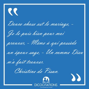 Douce chose est le mariage, - Je le puis bien pour moi prouver, [...] - Christine de Pisan...