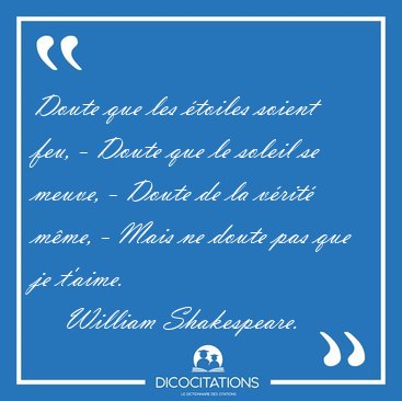 Doute que les toiles soient feu, - Doute que le soleil se [...] - William Shakespeare...