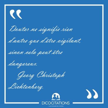 Douter ne signifie rien d'autre que d'�tre vigilant, sinon cela [...] - Georg Christoph Lichtenberg...