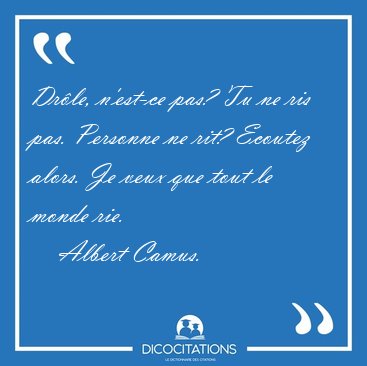 Drle, n'est-ce pas? Tu ne ris pas. Personne ne rit? Ecoutez [...] - Albert Camus...