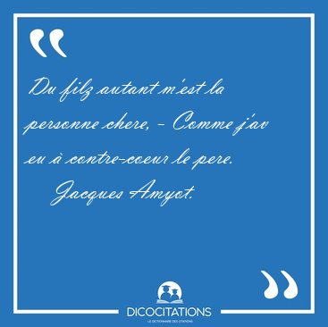 Du filz autant m'est la personne chere, - Comme j'av eu � [...] - Jacques Amyot...