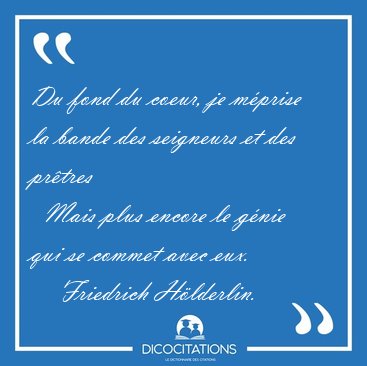 Du fond du coeur, je m�prise la bande des seigneurs et des [...] - Friedrich H�lderlin...