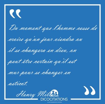 Du moment que l'homme cesse de croire qu'un jour viendra ou il [...] - Henry Miller...