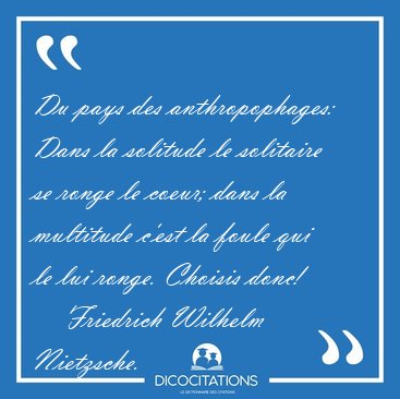 Du pays des anthropophages: Dans la solitude le solitaire se [...] - Friedrich Wilhelm Nietzsche...