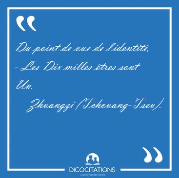 Du point de vue de l'identit, - Les Dix milles tres sont [...] - Zhuangzi (Tchouang-Tseu)...
