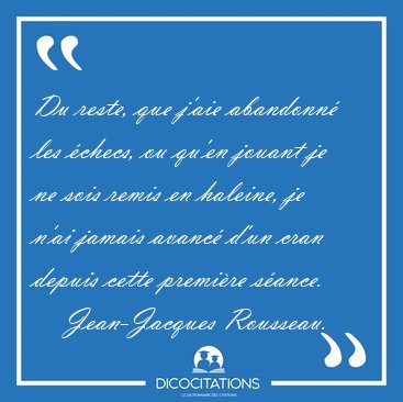 Du reste, que j'aie abandonn� les �checs, ou qu'en jouant je ne [...] - Jean-Jacques Rousseau...