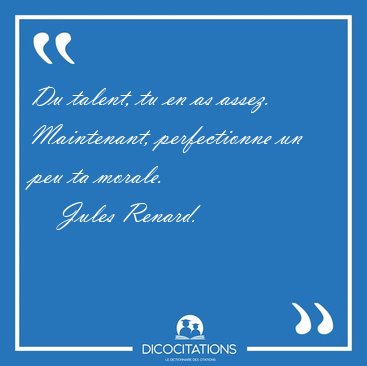 Du talent, tu en as assez. Maintenant, perfectionne un peu ta [...] - Jules Renard...