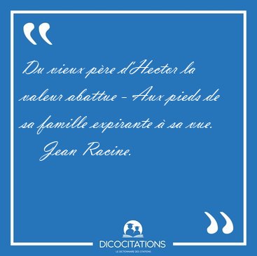 Du vieux p�re d'Hector la valeur abattue - Aux pieds de sa [...] - Jean Racine...