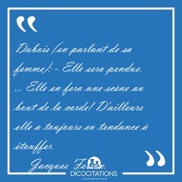 Dubois (en parlant de sa femme): - Elle sera pendue. ... Elle en [...] - Jacques Ferron...