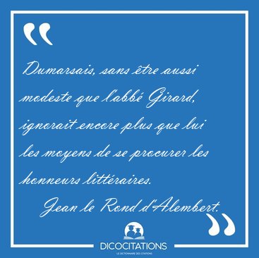 Dumarsais, sans �tre aussi modeste que l'abb� Girard, ignorait [...] - Jean le Rond d'Alembert...