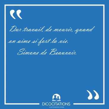 Dur travail, de mourir, quand on aime si fort la [...] - Simone de Beauvoir...