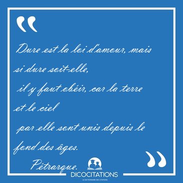 Dure est la loi d'amour, mais si dure soit-elle,  il y faut [...] - P�trarque...