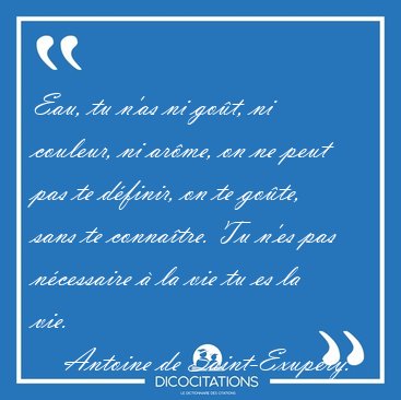 Eau, tu n'as ni got, ni couleur, ni arme, on ne peut pas te [...] - Antoine de Saint-Exupry...