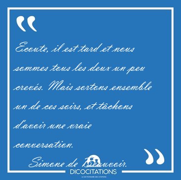 Ecoute, il est tard et nous sommes tous les deux un peu crevs. [...] - Simone de Beauvoir...