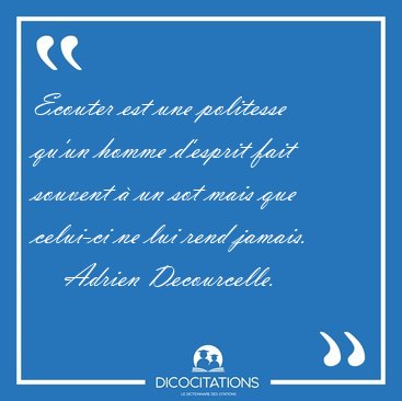 Ecouter est une politesse qu'un homme d'esprit fait souvent  un [...] - Adrien Decourcelle...