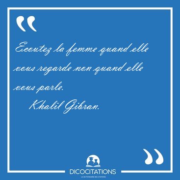 Ecoutez la femme quand elle vous regarde non quand elle vous [...] - Khalil Gibran...