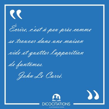 �crire, c'est � peu pr�s comme se trouver dans une maison vide [...] - John Le Carr�...