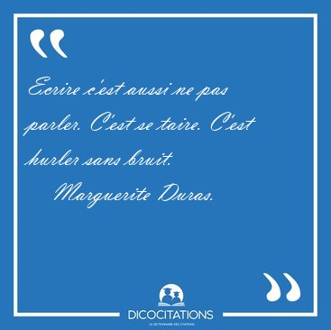 Ecrire c'est aussi ne pas parler. C'est se taire. C'est hurler [...] - Marguerite Duras...