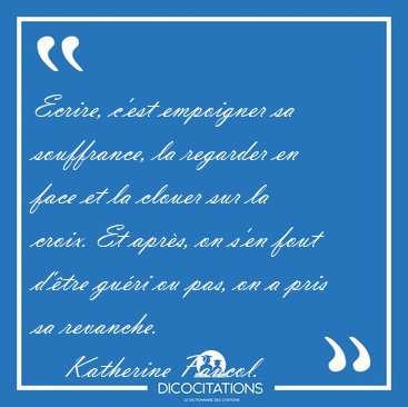 Ecrire, c'est empoigner sa souffrance, la regarder en face et la [...] - Katherine Pancol...
