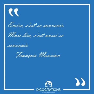 Ecrire, c'est se souvenir. Mais lire, c'est aussi se [...] - Fran�ois Mauriac...