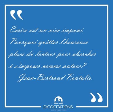 Ecrire est un vice impuni. Pourquoi quitter l'heureuse place du [...] - Jean-Bertrand Pontalis...