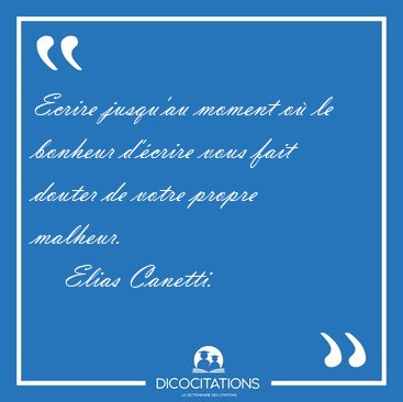 Ecrire jusqu'au moment o� le bonheur d'�crire vous fait douter [...] - Elias Canetti...