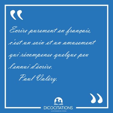 Ecrire purement en fran�ais, c'est un soin et un amusement qui [...] - Paul Val�ry...