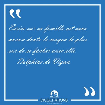Ecrire sur sa famille est sans aucun doute le moyen le plus sur [...] - Delphine de Vigan...