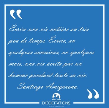 �crire une vie enti�re en tr�s peu de temps. �crire, en quelques [...] - Santiago Amigorena...