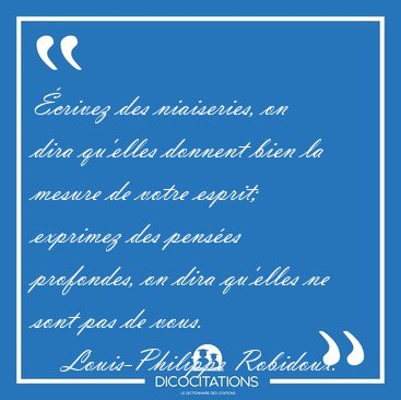 �crivez des niaiseries, on dira qu'elles donnent bien la mesure [...] - Louis-Philippe Robidoux...