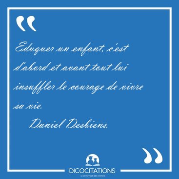 Eduquer un enfant, c'est d'abord et avant tout lui insuffler le [...] - Daniel Desbiens...