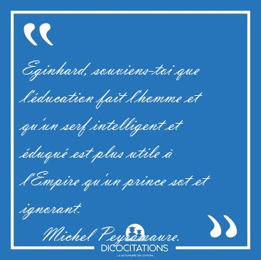 Eginhard, souviens-toi que l'�ducation fait l'homme et qu'un [...] - Michel Peyramaure...