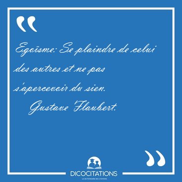 Ego�sme: Se plaindre de celui des autres et ne pas s'apercevoir [...] - Gustave Flaubert...