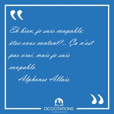Eh bien, je suis coupable; �tes-vous content?... �a n'est pas [...] - Alphonse Allais...