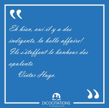 Eh bien, oui il y a des indigents, la belle affaire! Ils [...] - Victor Hugo...