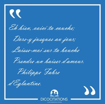 Eh bien, voici ta couche;    Dors-y jusques au jour;    [...] - Philippe Fabre d'Eglantine...