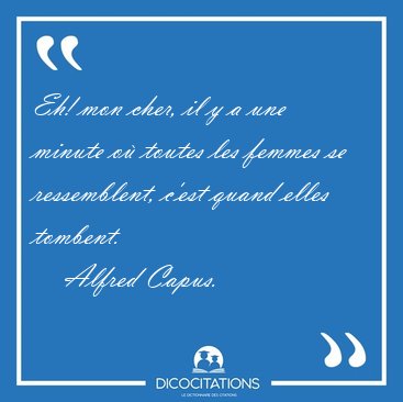 Eh! mon cher, il y a une minute o� toutes les femmes se [...] - Alfred Capus...
