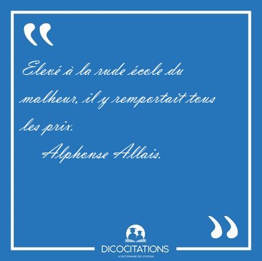 Elev� � la rude �cole du malheur, il y remportait tous les [...] - Alphonse Allais...