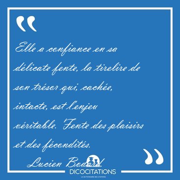 Elle a confiance en sa d�licate fente, la tirelire de son tr�sor [...] - Lucien Bodard...