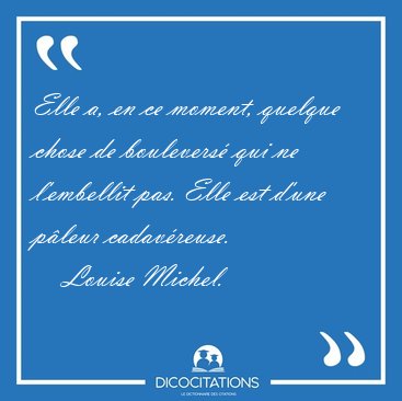 Elle a, en ce moment, quelque chose de boulevers� qui ne [...] - Louise Michel...