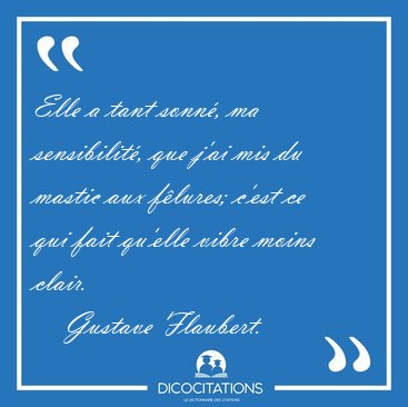 Elle a tant sonn�, ma sensibilit�, que j'ai mis du mastic aux [...] - Gustave Flaubert...