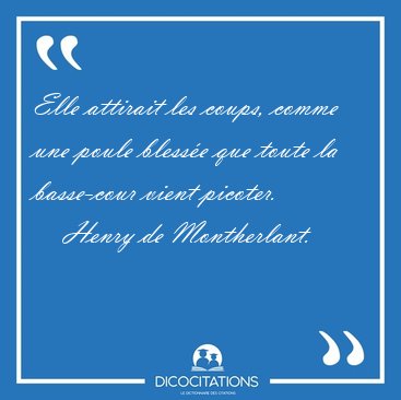 Elle attirait les coups, comme une poule blesse que toute la [...] - Henry de Montherlant...
