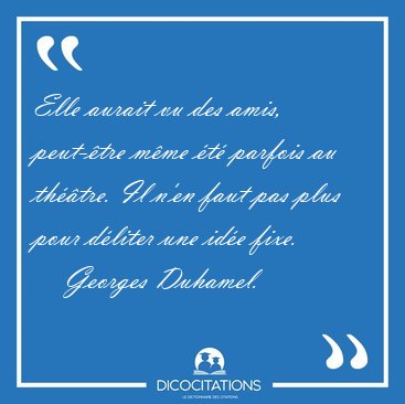 Elle aurait vu des amis, peut-�tre m�me �t� parfois au th��tre. [...] - Georges Duhamel...
