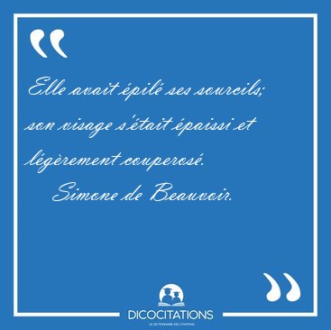 Elle avait �pil� ses sourcils; son visage s'�tait �paissi et [...] - Simone de Beauvoir...