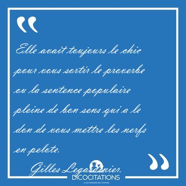 Elle avait toujours le chic pour vous sortir le proverbe ou la [...] - Gilles Legardinier...