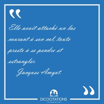 Elle avoit attach� un las courant � son col, toute preste � se [...] - Jacques Amyot...