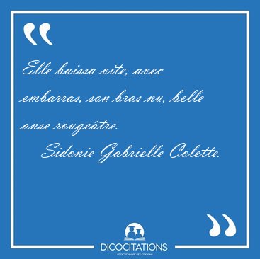 Elle baissa vite, avec embarras, son bras nu, belle anse [...] - Sidonie Gabrielle Colette...