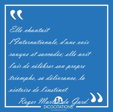 Elle chantait l'Internationale, d'une voix rauque et saccade; [...] - Roger Martin du Gard...